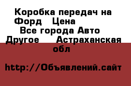 Коробка передач на Форд › Цена ­ 20 000 - Все города Авто » Другое   . Астраханская обл.